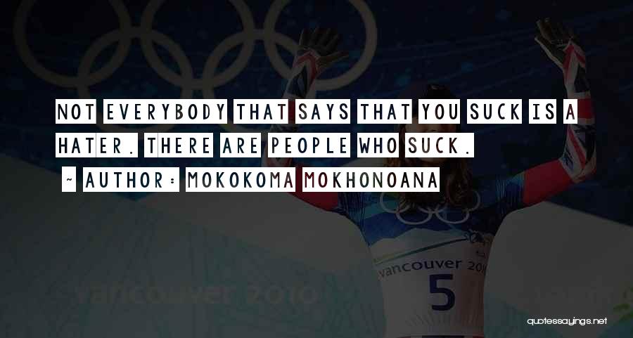 Mokokoma Mokhonoana Quotes: Not Everybody That Says That You Suck Is A Hater. There Are People Who Suck.