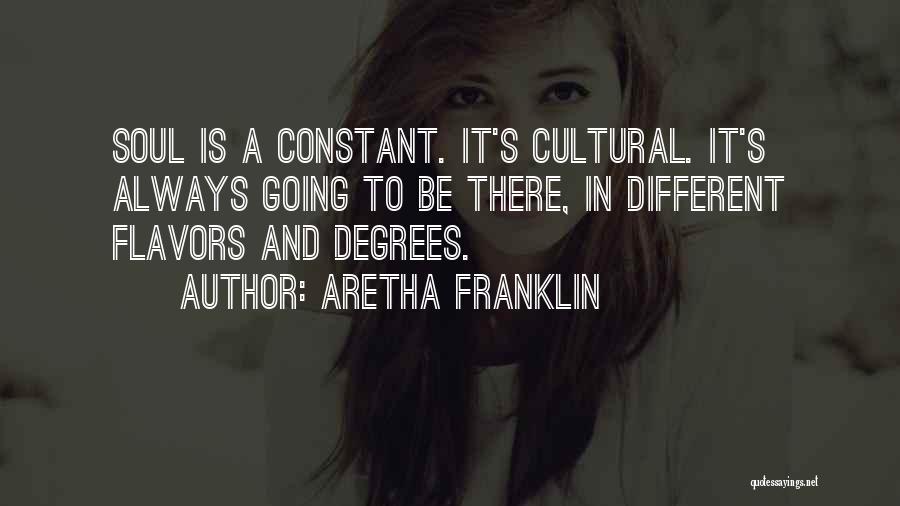 Aretha Franklin Quotes: Soul Is A Constant. It's Cultural. It's Always Going To Be There, In Different Flavors And Degrees.