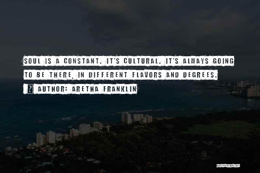 Aretha Franklin Quotes: Soul Is A Constant. It's Cultural. It's Always Going To Be There, In Different Flavors And Degrees.