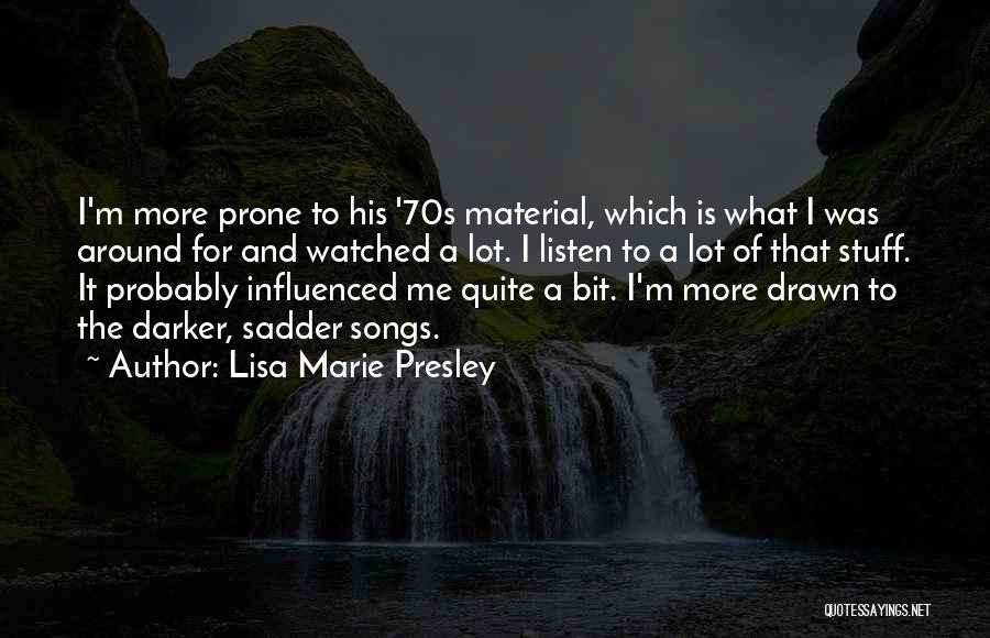 Lisa Marie Presley Quotes: I'm More Prone To His '70s Material, Which Is What I Was Around For And Watched A Lot. I Listen