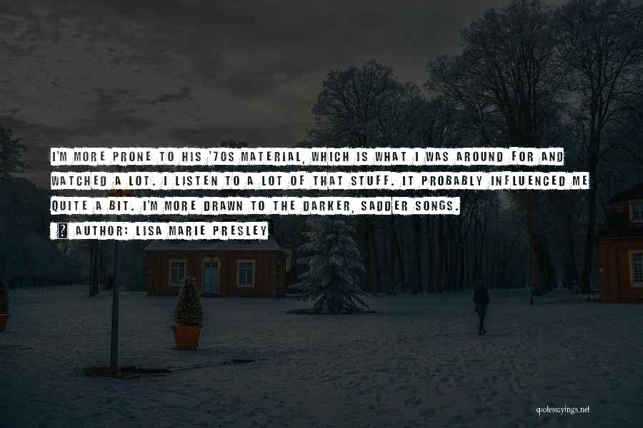 Lisa Marie Presley Quotes: I'm More Prone To His '70s Material, Which Is What I Was Around For And Watched A Lot. I Listen