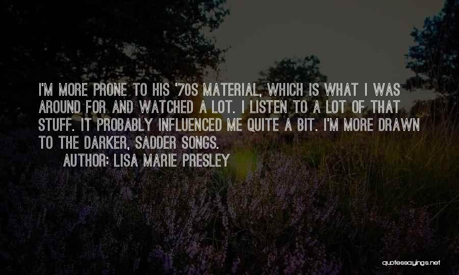 Lisa Marie Presley Quotes: I'm More Prone To His '70s Material, Which Is What I Was Around For And Watched A Lot. I Listen