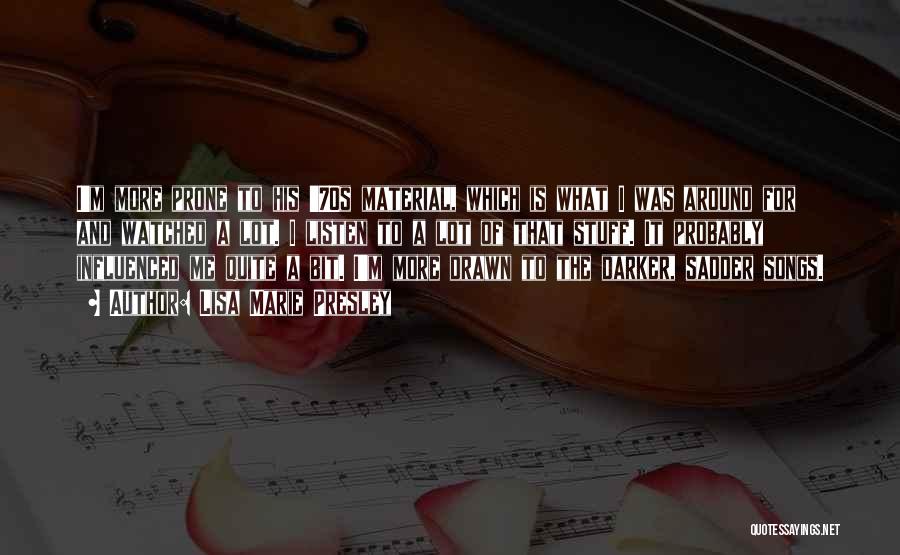 Lisa Marie Presley Quotes: I'm More Prone To His '70s Material, Which Is What I Was Around For And Watched A Lot. I Listen