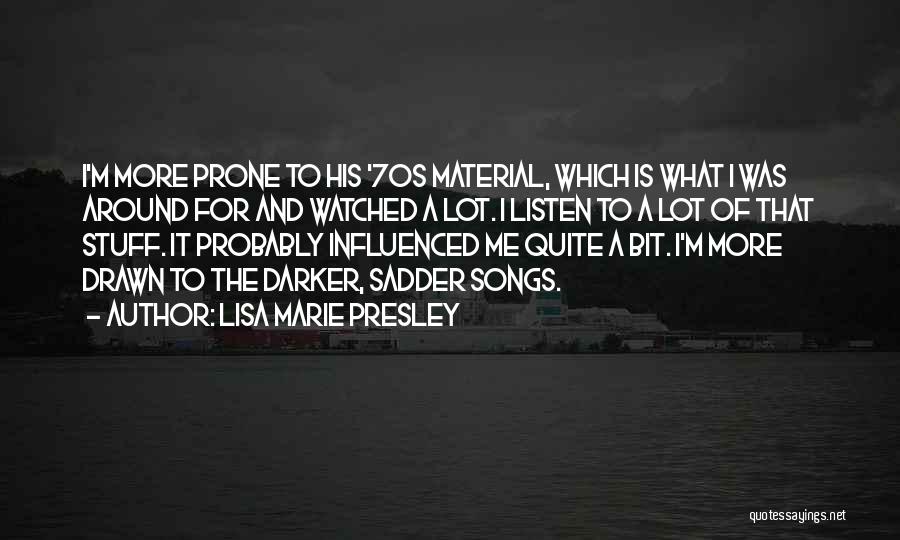 Lisa Marie Presley Quotes: I'm More Prone To His '70s Material, Which Is What I Was Around For And Watched A Lot. I Listen