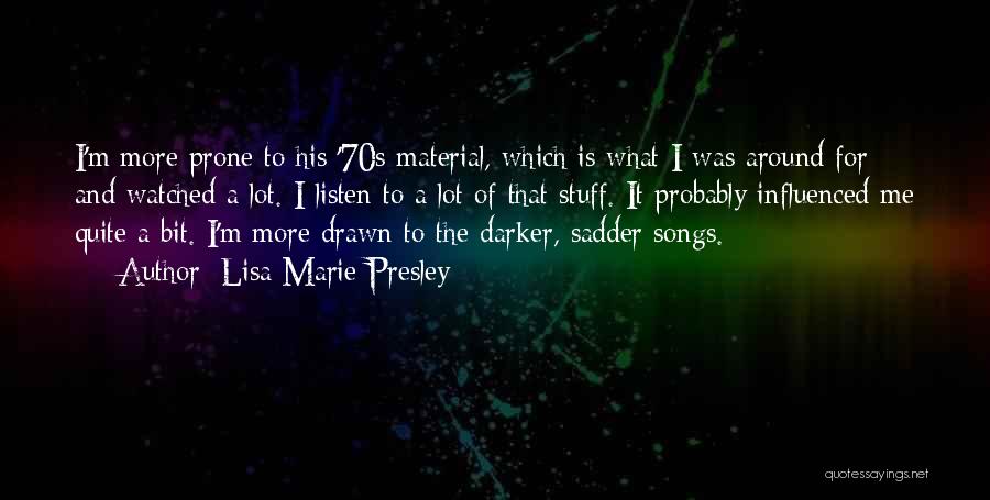 Lisa Marie Presley Quotes: I'm More Prone To His '70s Material, Which Is What I Was Around For And Watched A Lot. I Listen