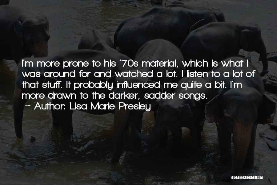 Lisa Marie Presley Quotes: I'm More Prone To His '70s Material, Which Is What I Was Around For And Watched A Lot. I Listen