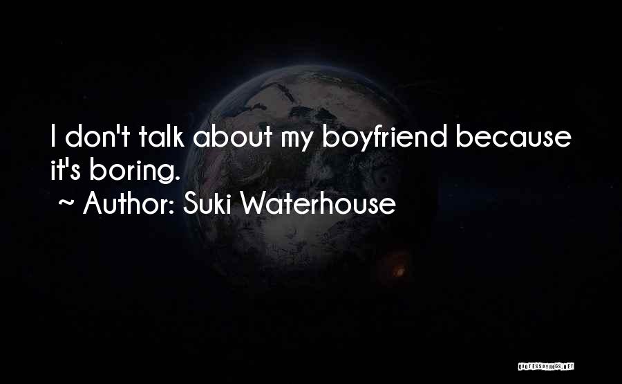 Suki Waterhouse Quotes: I Don't Talk About My Boyfriend Because It's Boring.