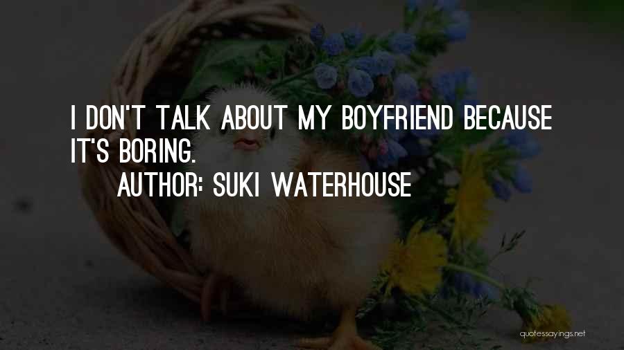 Suki Waterhouse Quotes: I Don't Talk About My Boyfriend Because It's Boring.