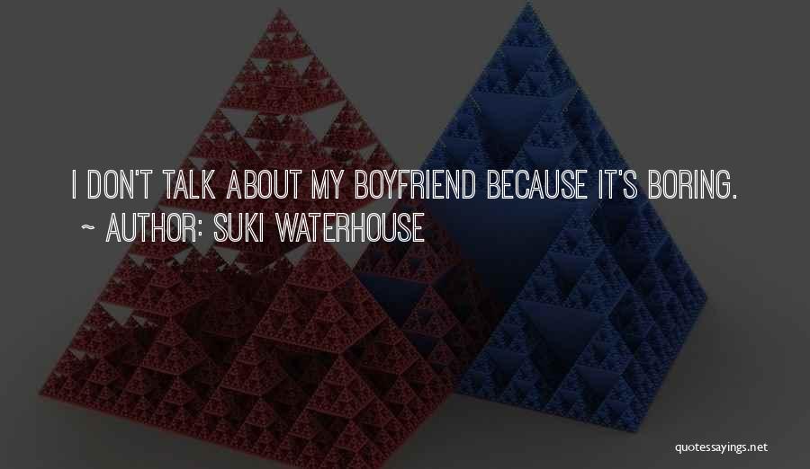 Suki Waterhouse Quotes: I Don't Talk About My Boyfriend Because It's Boring.