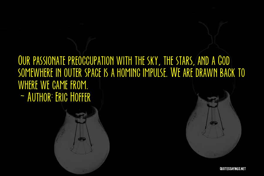 Eric Hoffer Quotes: Our Passionate Preoccupation With The Sky, The Stars, And A God Somewhere In Outer Space Is A Homing Impulse. We