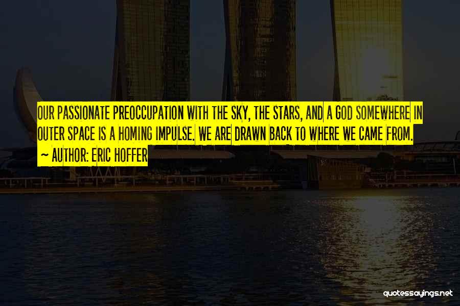 Eric Hoffer Quotes: Our Passionate Preoccupation With The Sky, The Stars, And A God Somewhere In Outer Space Is A Homing Impulse. We