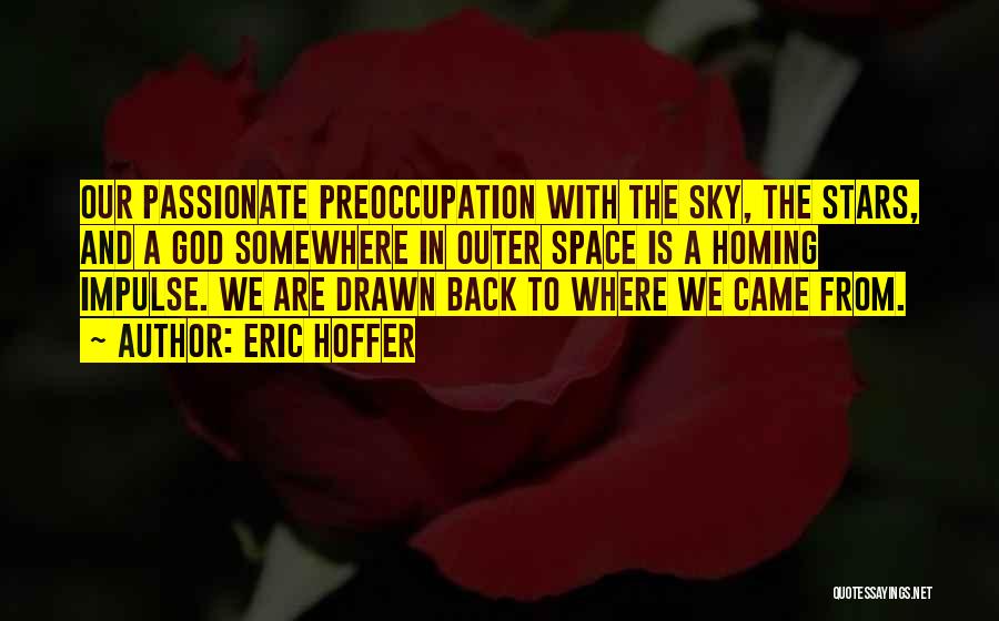 Eric Hoffer Quotes: Our Passionate Preoccupation With The Sky, The Stars, And A God Somewhere In Outer Space Is A Homing Impulse. We