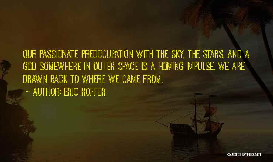 Eric Hoffer Quotes: Our Passionate Preoccupation With The Sky, The Stars, And A God Somewhere In Outer Space Is A Homing Impulse. We
