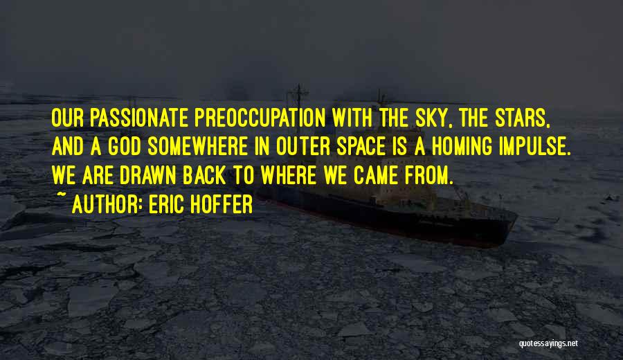 Eric Hoffer Quotes: Our Passionate Preoccupation With The Sky, The Stars, And A God Somewhere In Outer Space Is A Homing Impulse. We