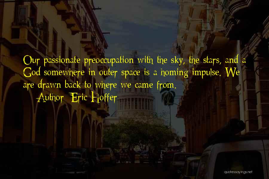 Eric Hoffer Quotes: Our Passionate Preoccupation With The Sky, The Stars, And A God Somewhere In Outer Space Is A Homing Impulse. We