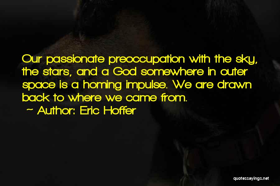 Eric Hoffer Quotes: Our Passionate Preoccupation With The Sky, The Stars, And A God Somewhere In Outer Space Is A Homing Impulse. We