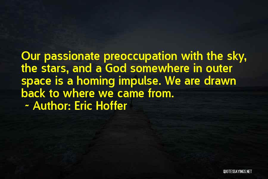 Eric Hoffer Quotes: Our Passionate Preoccupation With The Sky, The Stars, And A God Somewhere In Outer Space Is A Homing Impulse. We