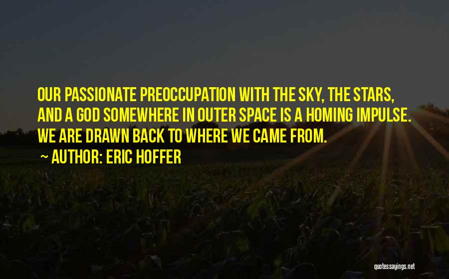 Eric Hoffer Quotes: Our Passionate Preoccupation With The Sky, The Stars, And A God Somewhere In Outer Space Is A Homing Impulse. We