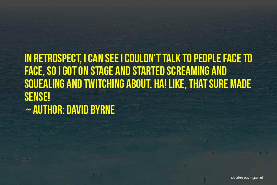 David Byrne Quotes: In Retrospect, I Can See I Couldn't Talk To People Face To Face, So I Got On Stage And Started