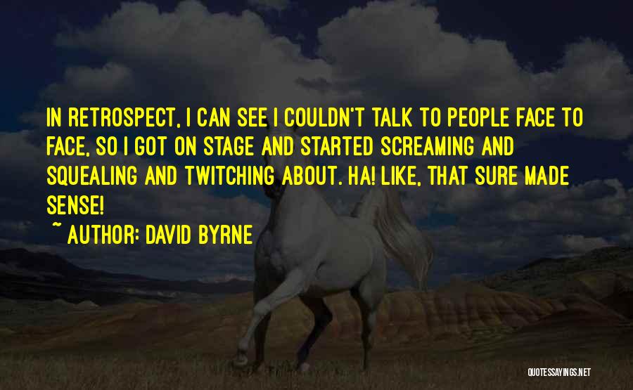 David Byrne Quotes: In Retrospect, I Can See I Couldn't Talk To People Face To Face, So I Got On Stage And Started