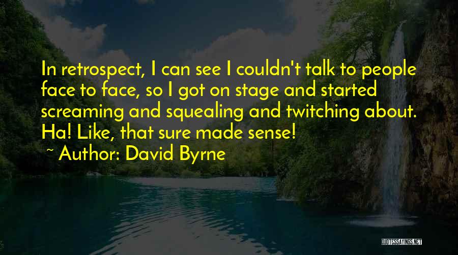 David Byrne Quotes: In Retrospect, I Can See I Couldn't Talk To People Face To Face, So I Got On Stage And Started