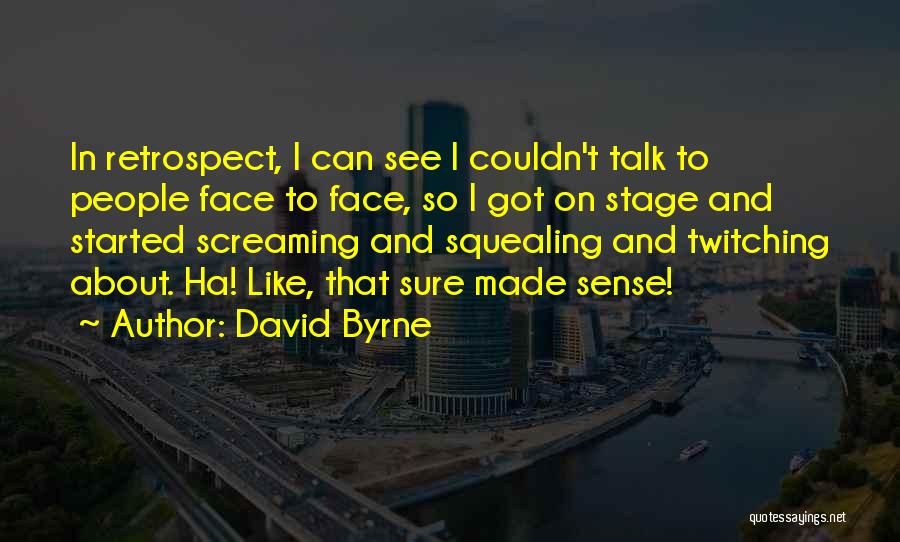 David Byrne Quotes: In Retrospect, I Can See I Couldn't Talk To People Face To Face, So I Got On Stage And Started