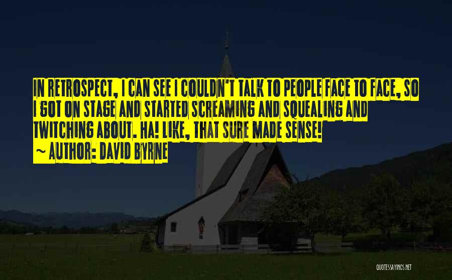 David Byrne Quotes: In Retrospect, I Can See I Couldn't Talk To People Face To Face, So I Got On Stage And Started