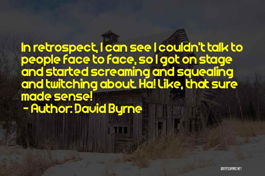 David Byrne Quotes: In Retrospect, I Can See I Couldn't Talk To People Face To Face, So I Got On Stage And Started