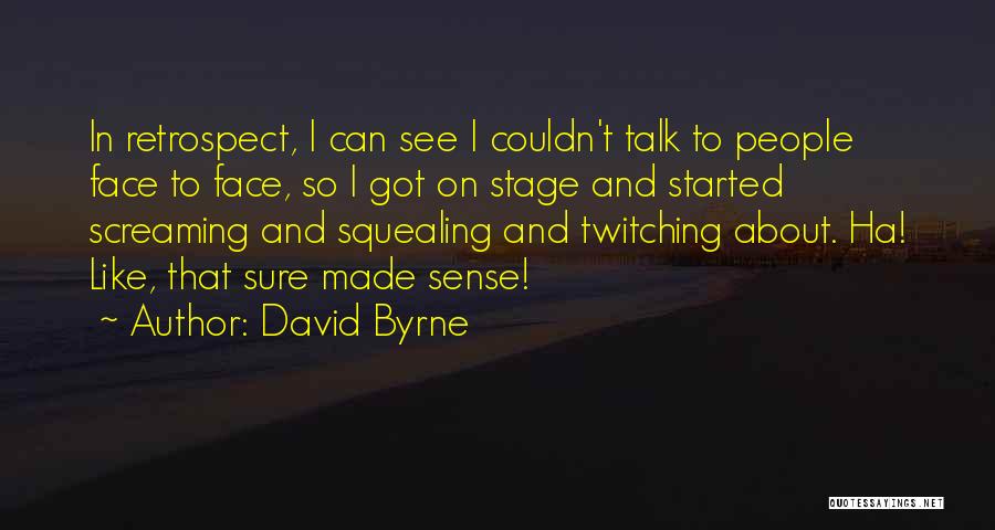 David Byrne Quotes: In Retrospect, I Can See I Couldn't Talk To People Face To Face, So I Got On Stage And Started