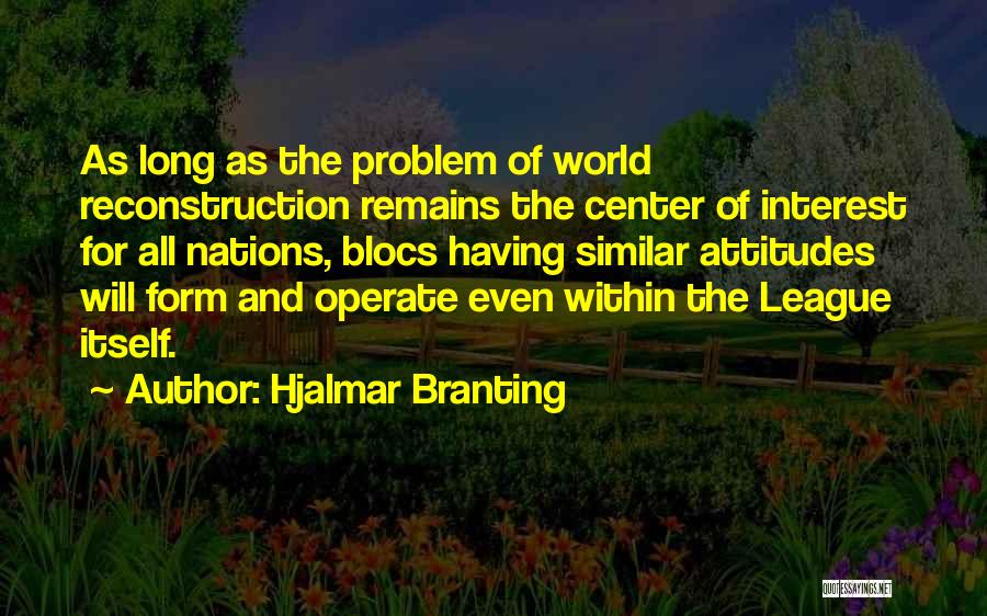 Hjalmar Branting Quotes: As Long As The Problem Of World Reconstruction Remains The Center Of Interest For All Nations, Blocs Having Similar Attitudes