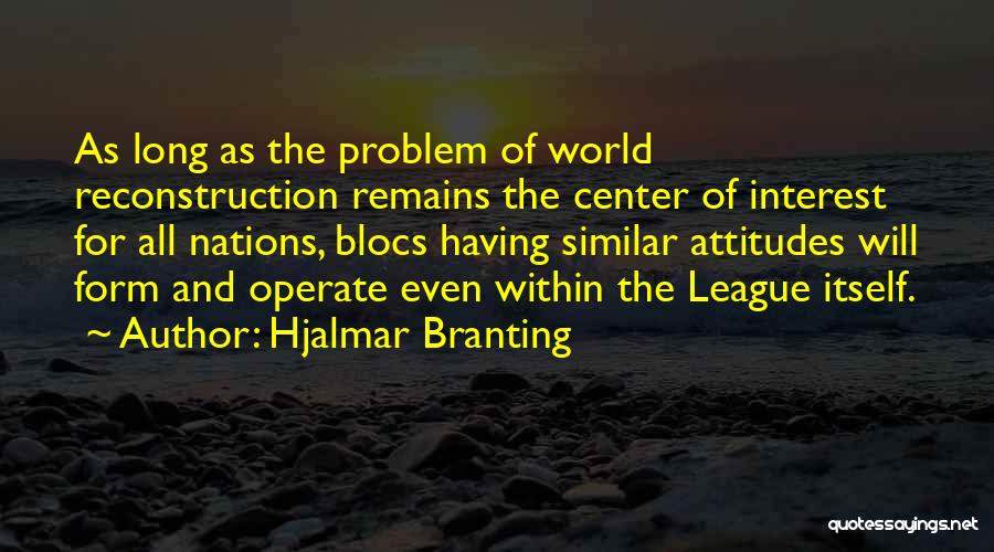 Hjalmar Branting Quotes: As Long As The Problem Of World Reconstruction Remains The Center Of Interest For All Nations, Blocs Having Similar Attitudes