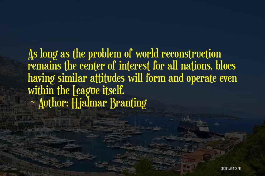 Hjalmar Branting Quotes: As Long As The Problem Of World Reconstruction Remains The Center Of Interest For All Nations, Blocs Having Similar Attitudes