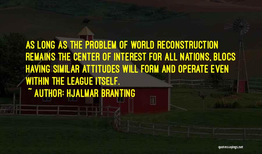 Hjalmar Branting Quotes: As Long As The Problem Of World Reconstruction Remains The Center Of Interest For All Nations, Blocs Having Similar Attitudes