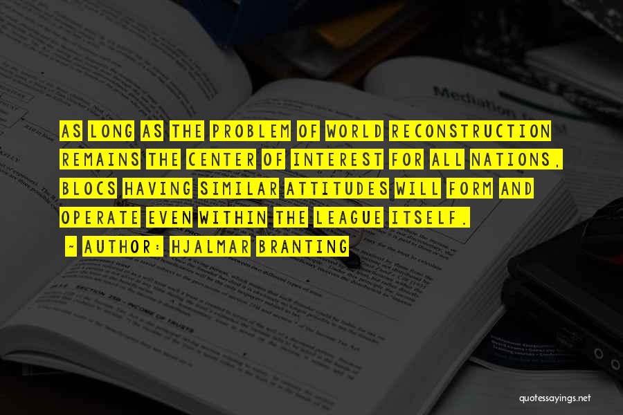 Hjalmar Branting Quotes: As Long As The Problem Of World Reconstruction Remains The Center Of Interest For All Nations, Blocs Having Similar Attitudes