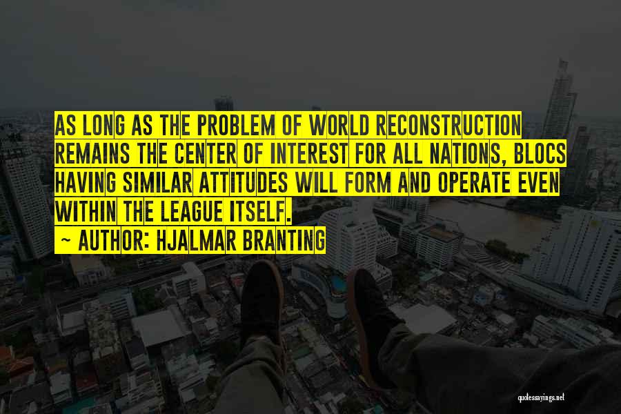 Hjalmar Branting Quotes: As Long As The Problem Of World Reconstruction Remains The Center Of Interest For All Nations, Blocs Having Similar Attitudes