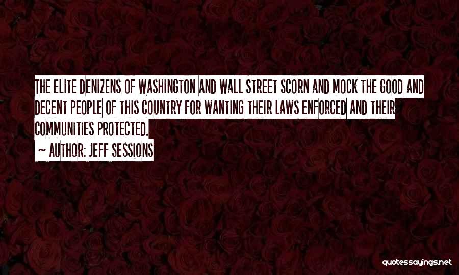 Jeff Sessions Quotes: The Elite Denizens Of Washington And Wall Street Scorn And Mock The Good And Decent People Of This Country For