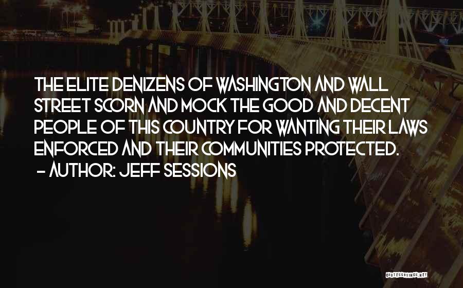 Jeff Sessions Quotes: The Elite Denizens Of Washington And Wall Street Scorn And Mock The Good And Decent People Of This Country For