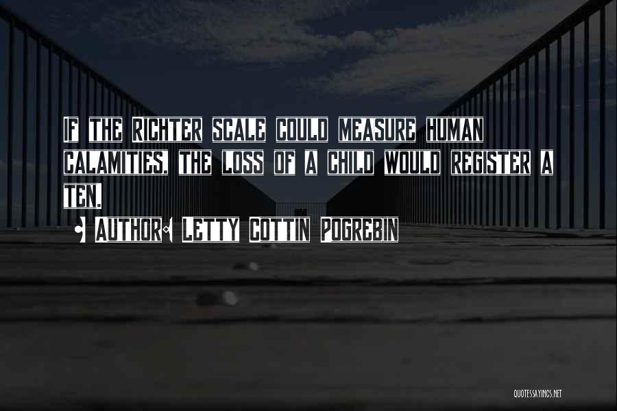 Letty Cottin Pogrebin Quotes: If The Richter Scale Could Measure Human Calamities, The Loss Of A Child Would Register A Ten.