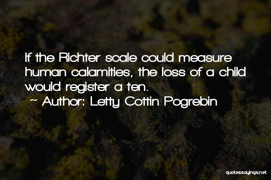 Letty Cottin Pogrebin Quotes: If The Richter Scale Could Measure Human Calamities, The Loss Of A Child Would Register A Ten.