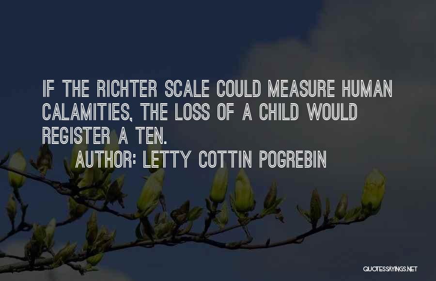 Letty Cottin Pogrebin Quotes: If The Richter Scale Could Measure Human Calamities, The Loss Of A Child Would Register A Ten.