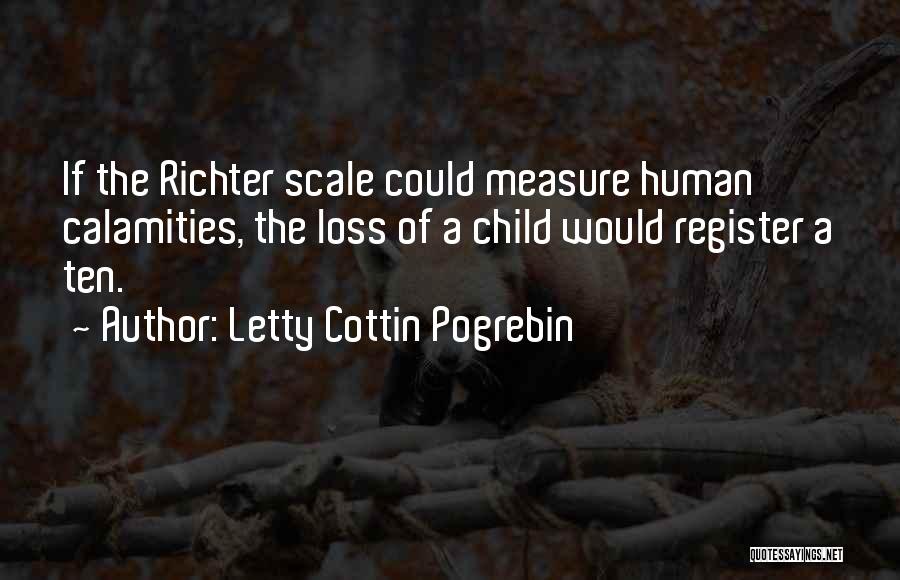 Letty Cottin Pogrebin Quotes: If The Richter Scale Could Measure Human Calamities, The Loss Of A Child Would Register A Ten.