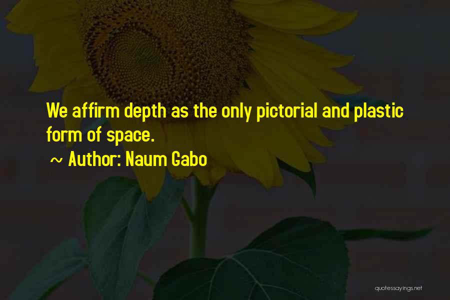 Naum Gabo Quotes: We Affirm Depth As The Only Pictorial And Plastic Form Of Space.