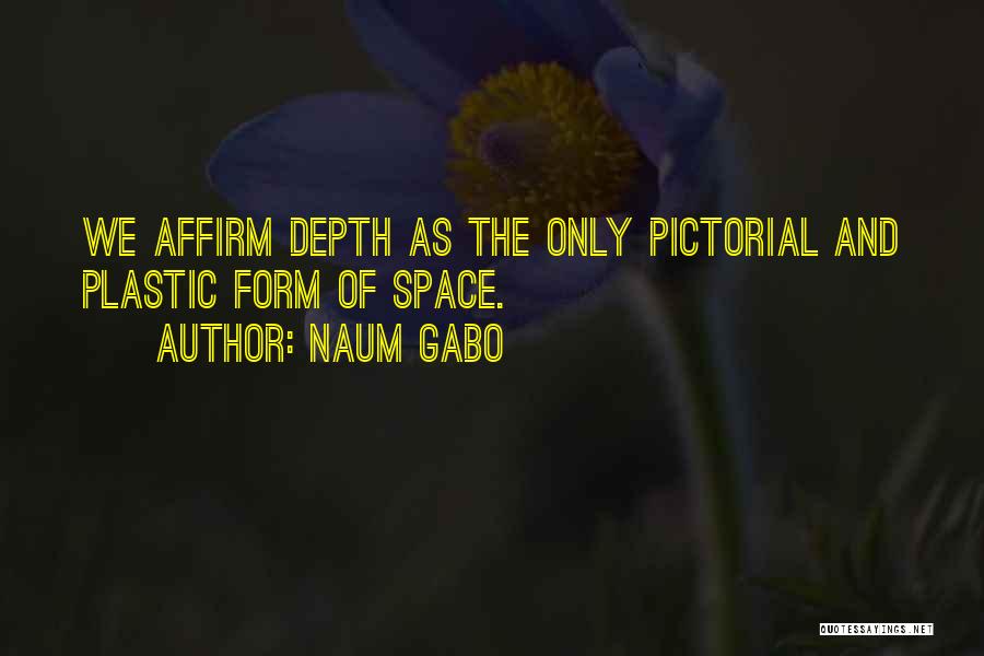 Naum Gabo Quotes: We Affirm Depth As The Only Pictorial And Plastic Form Of Space.