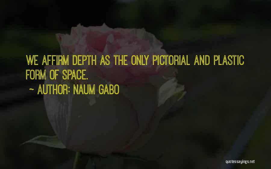 Naum Gabo Quotes: We Affirm Depth As The Only Pictorial And Plastic Form Of Space.