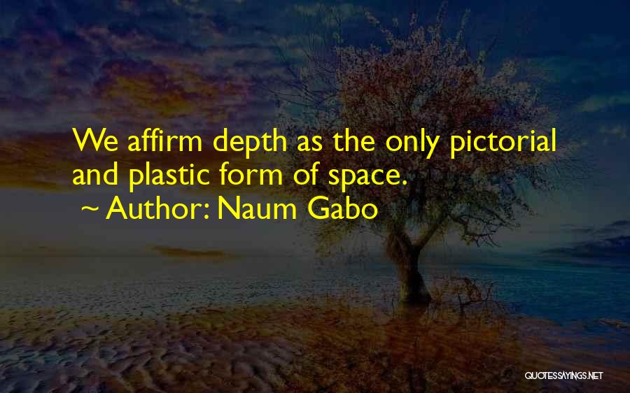 Naum Gabo Quotes: We Affirm Depth As The Only Pictorial And Plastic Form Of Space.