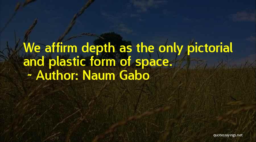 Naum Gabo Quotes: We Affirm Depth As The Only Pictorial And Plastic Form Of Space.