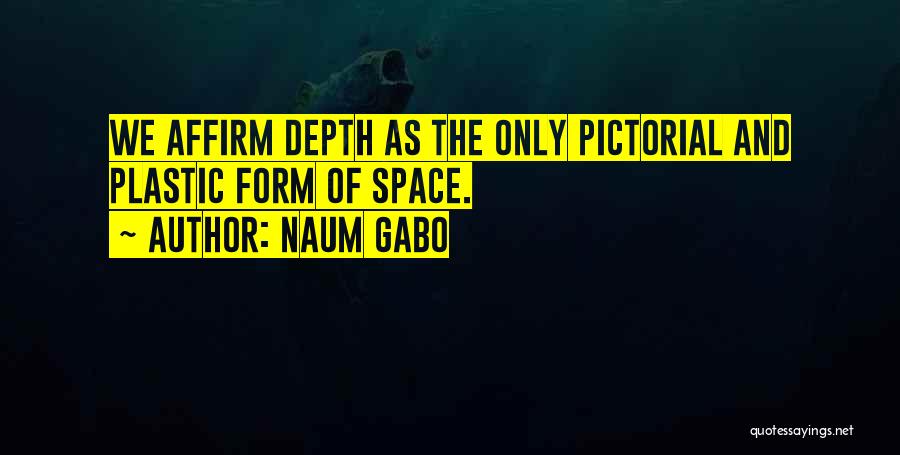 Naum Gabo Quotes: We Affirm Depth As The Only Pictorial And Plastic Form Of Space.