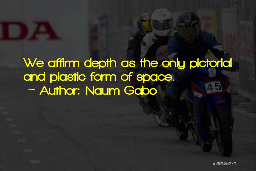 Naum Gabo Quotes: We Affirm Depth As The Only Pictorial And Plastic Form Of Space.