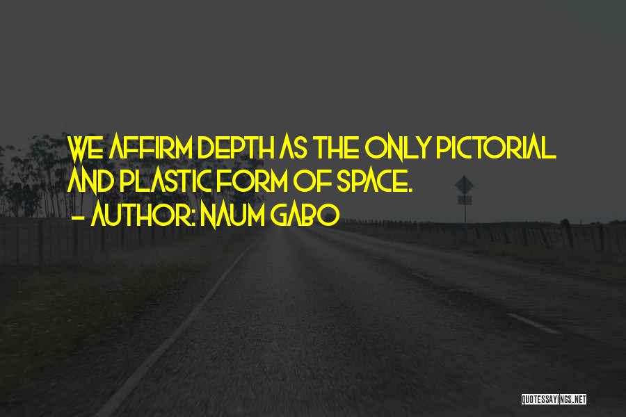 Naum Gabo Quotes: We Affirm Depth As The Only Pictorial And Plastic Form Of Space.