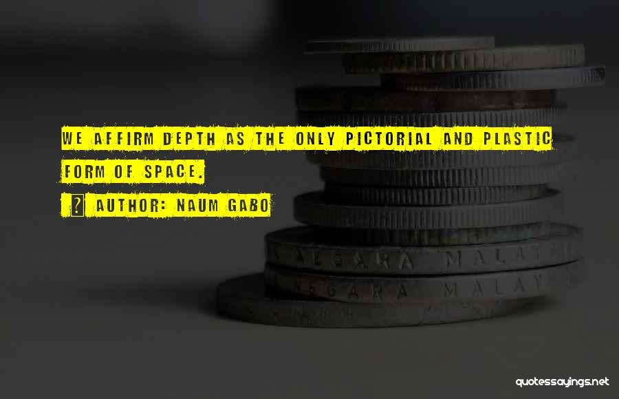 Naum Gabo Quotes: We Affirm Depth As The Only Pictorial And Plastic Form Of Space.